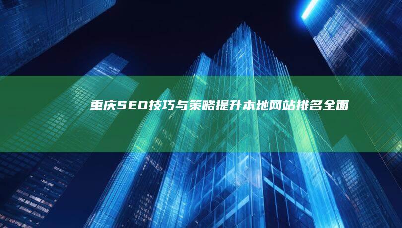 重庆SEO技巧与策略：提升本地网站排名全面指南