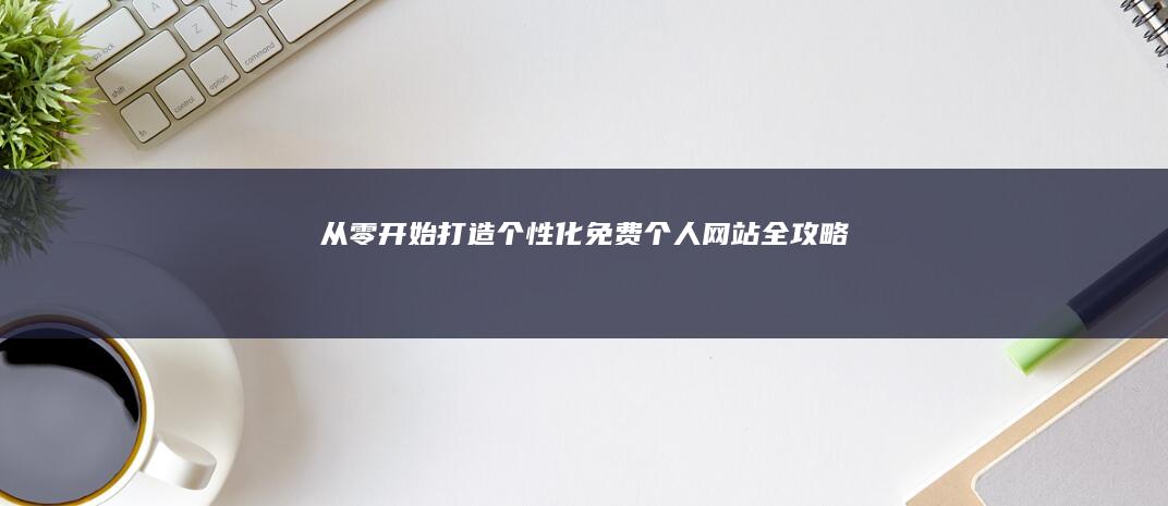 从零开始：打造个性化免费个人网站全攻略